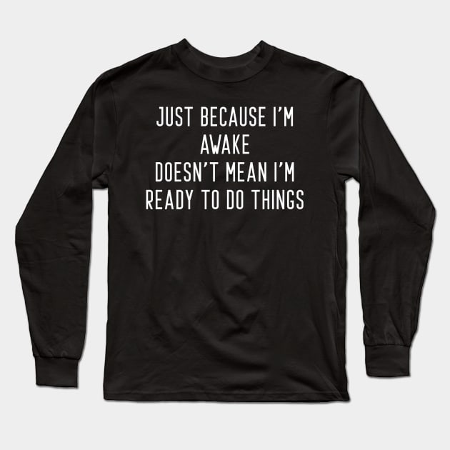 Just Because I'm Awake Doesn't Mean I'm Ready To Do Things Long Sleeve T-Shirt by Raw Designs LDN